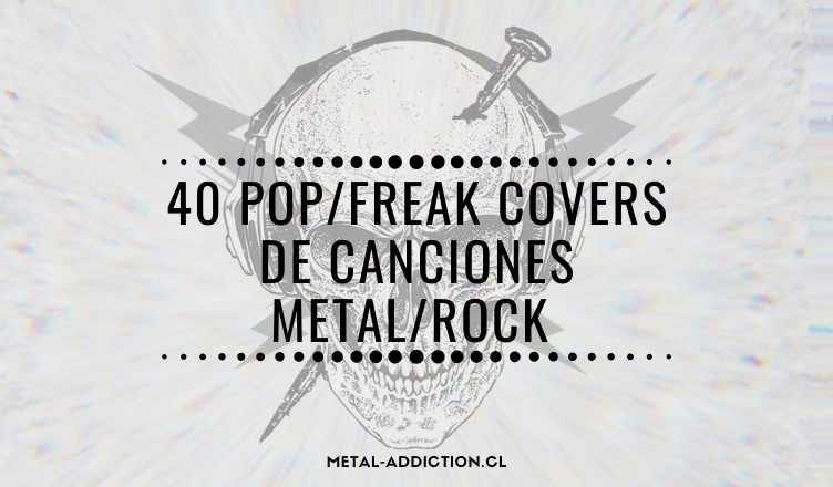 Especial: 40 POP/FREAK Covers de canciones METAL/ROCK que deberías escuchar (o no?)